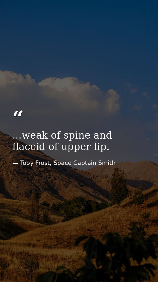 ...weak of spine and flaccid of upper lip. — Toby Frost, Space Captain Smith