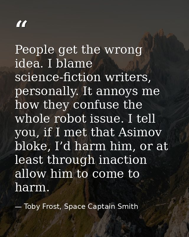 People get the wrong idea. I blame science-fiction writers, personally. It annoys me how they confuse the whole robot is — Toby Frost, Space Captain Smith