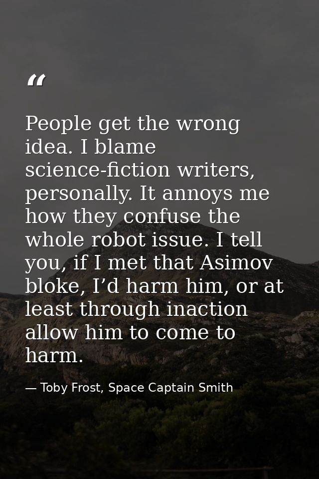 People get the wrong idea. I blame science-fiction writers, personally. It annoys me how they confuse the whole robot is — Toby Frost, Space Captain Smith