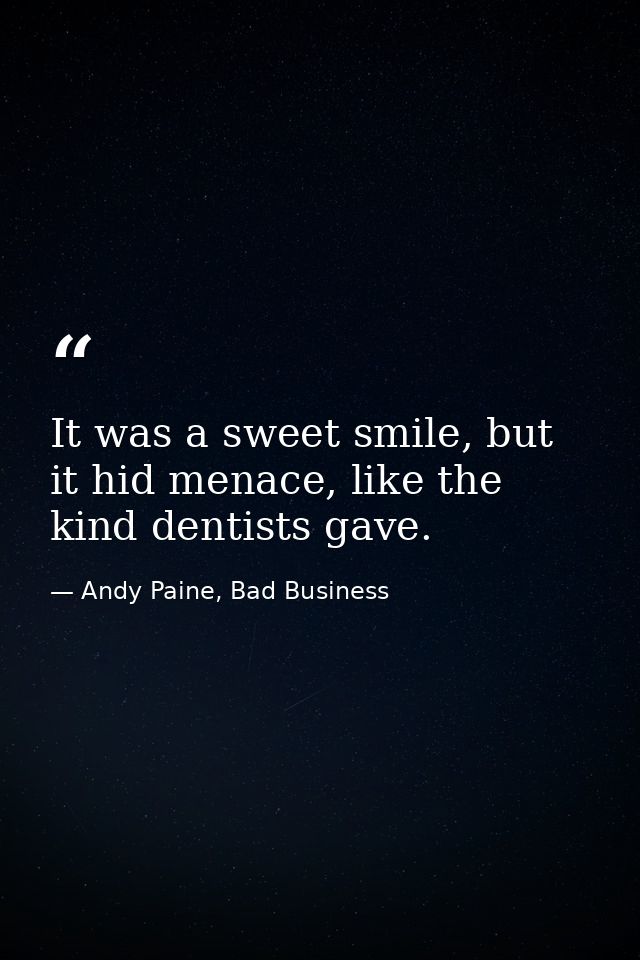 It was a sweet smile, but it hid menace, like the kind dentists gave. — Andy Paine, Bad Business