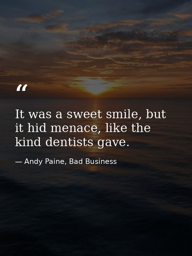 It was a sweet smile, but it hid menace, like the kind dentists gave. — Andy Paine, Bad Business