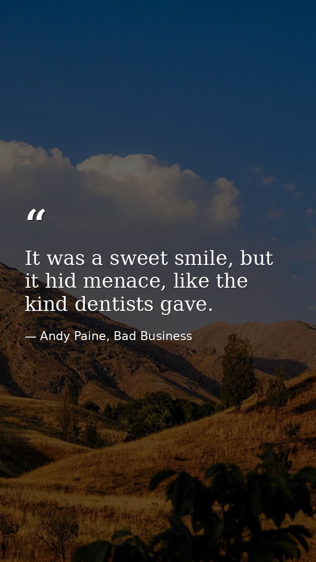 It was a sweet smile, but it hid menace, like the kind dentists gave. — Andy Paine, Bad Business