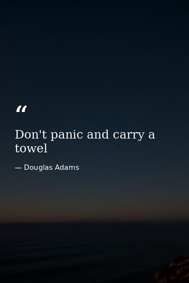 Don't panic and carry a towel — Douglas Adams