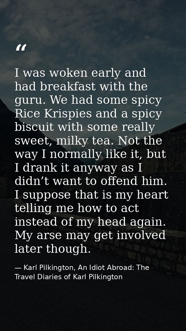 I was woken early and had breakfast with the guru. We had some spicy Rice Krispies and a spicy biscuit with some really  — Karl Pilkington, An Idiot Abroad: The Travel Diaries of Karl Pilkington