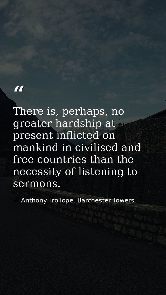 There is, perhaps, no greater hardship at present inflicted on mankind in civilised and free countries than the necessit — Anthony Trollope, Barchester Towers