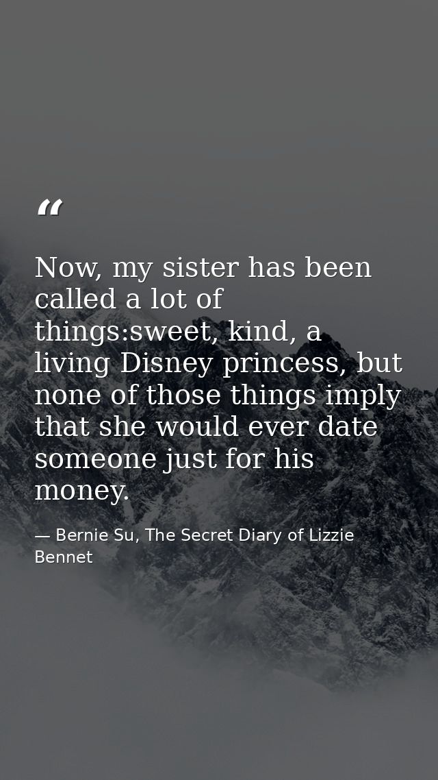 Now, my sister has been called a lot of things:sweet, kind, a living Disney princess, but none of those things imply tha — Bernie Su, The Secret Diary of Lizzie Bennet