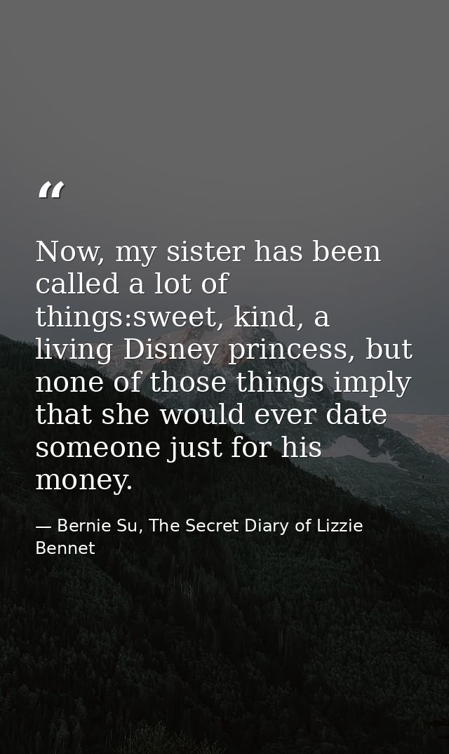 Now, my sister has been called a lot of things:sweet, kind, a living Disney princess, but none of those things imply tha — Bernie Su, The Secret Diary of Lizzie Bennet