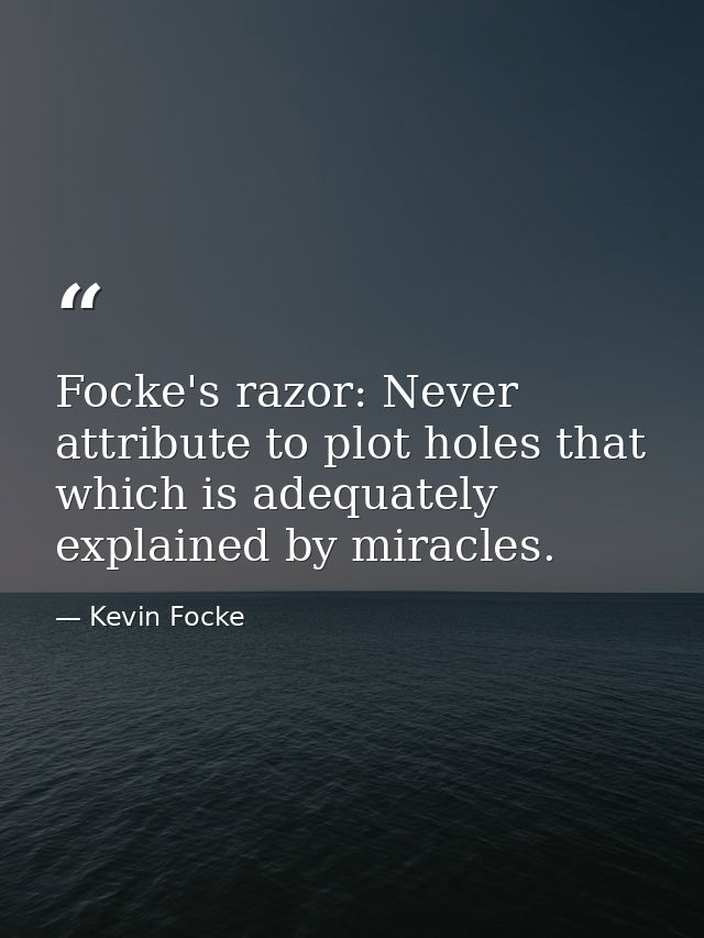 Focke's razor: Never attribute to plot holes that which is adequately explained by miracles. — Kevin Focke