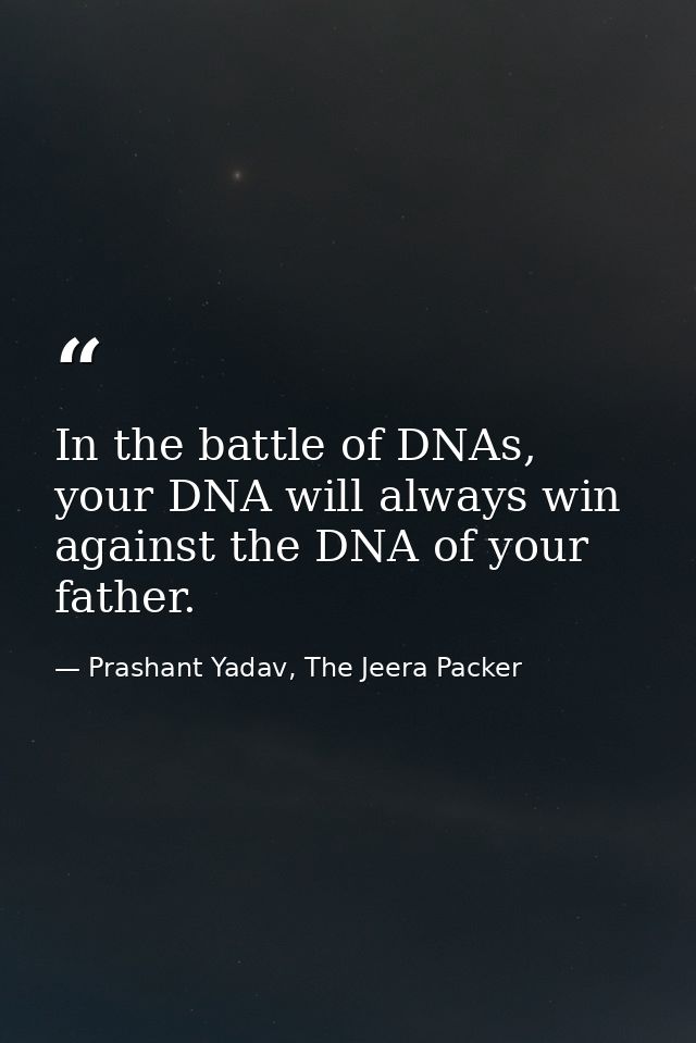 In the battle of DNAs, your DNA will always win against the DNA of your father. — Prashant Yadav, The Jeera Packer