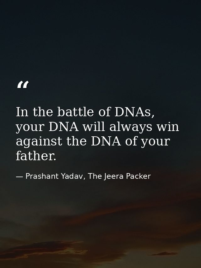 In the battle of DNAs, your DNA will always win against the DNA of your father. — Prashant Yadav, The Jeera Packer