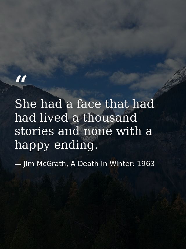 She had a face that had had lived a thousand stories and none with a happy ending. — Jim McGrath, A Death in Winter: 1963