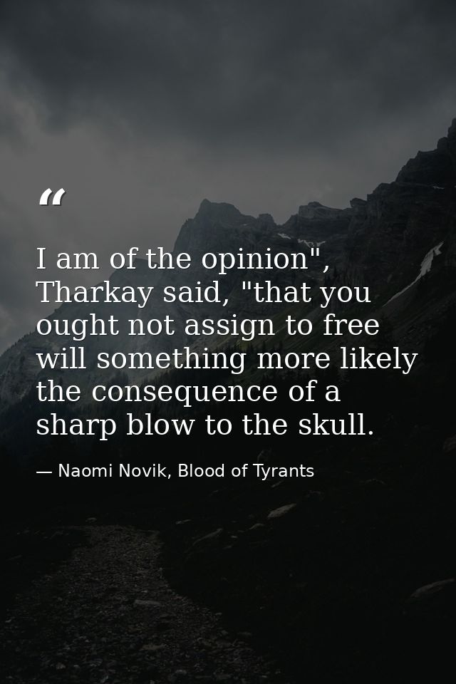I am of the opinion", Tharkay said, "that you ought not assign to free will something more likely the consequence of a s — Naomi Novik, Blood of Tyrants