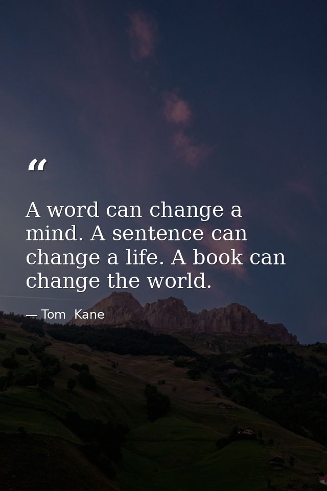 A word can change a mind. A sentence can change a life. A book can change the world. — Tom  Kane