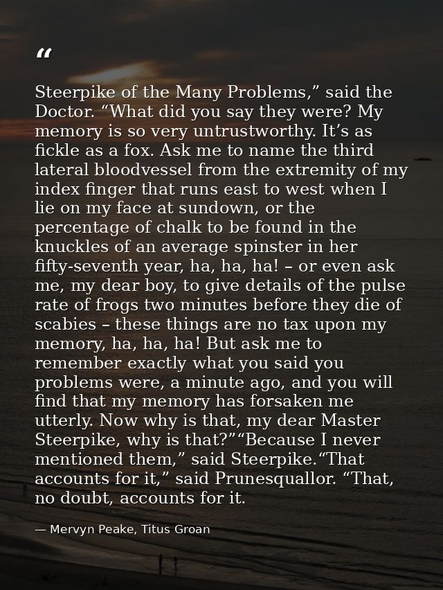 Steerpike of the Many Problems,” said the Doctor. “What did you say they were? My memory is so very untrustworthy. It’s  — Mervyn Peake, Titus Groan