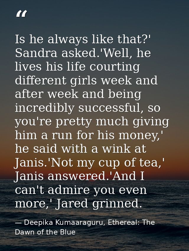 Is he always like that?' Sandra asked.'Well, he lives his life courting different girls week and after week and being in — Deepika Kumaaraguru, Ethereal: The Dawn of the Blue