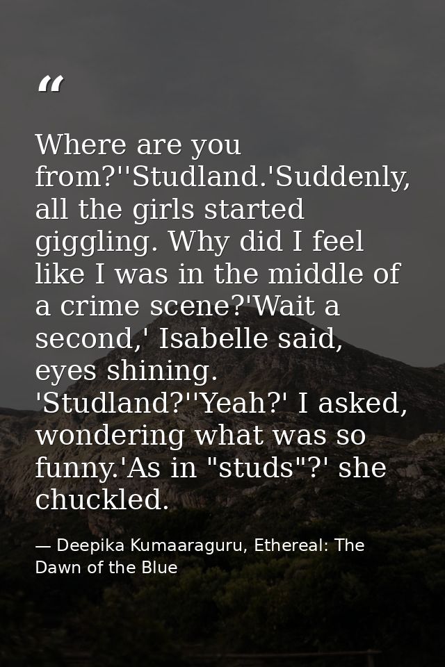 Where are you from?''Studland.'Suddenly, all the girls started giggling. Why did I feel like I was in the middle of a cr — Deepika Kumaaraguru, Ethereal: The Dawn of the Blue
