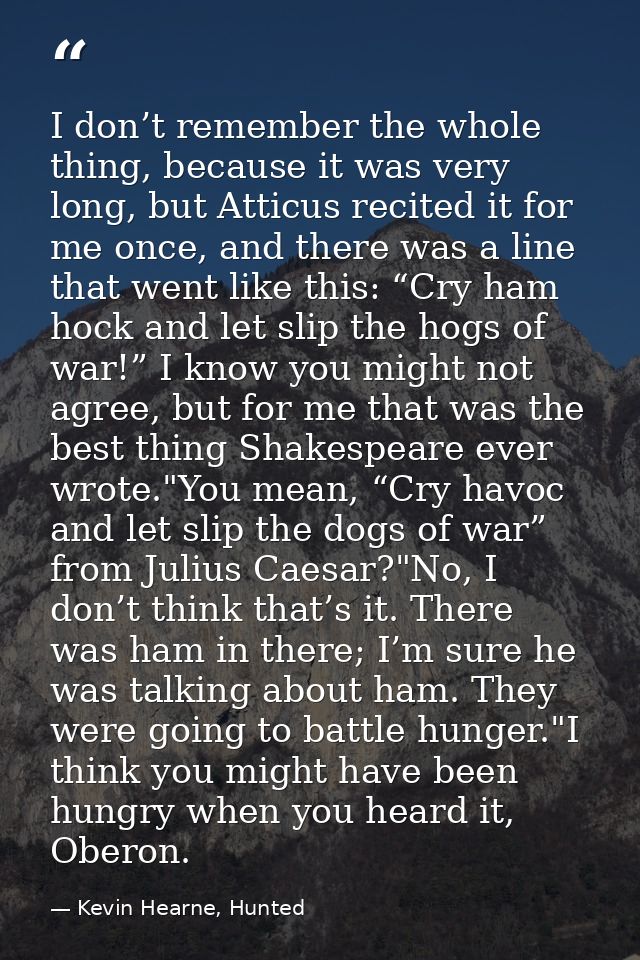 I don’t remember the whole thing, because it was very long, but Atticus recited it for me once, and there was a line tha — Kevin Hearne, Hunted