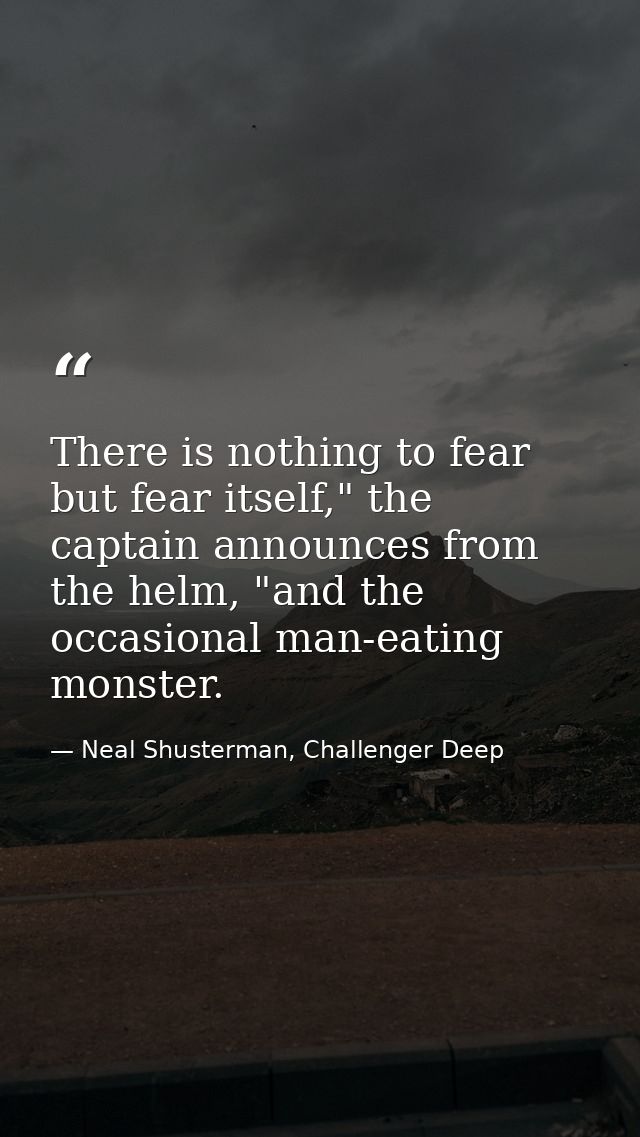 There is nothing to fear but fear itself," the captain announces from the helm, "and the occasional man-eating monster. — Neal Shusterman, Challenger Deep