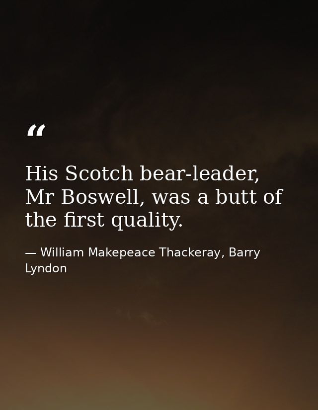 His Scotch bear-leader, Mr Boswell, was a butt of the first quality. — William Makepeace Thackeray, Barry Lyndon