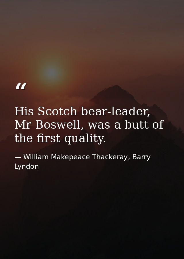 His Scotch bear-leader, Mr Boswell, was a butt of the first quality. — William Makepeace Thackeray, Barry Lyndon
