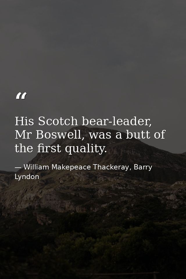 His Scotch bear-leader, Mr Boswell, was a butt of the first quality. — William Makepeace Thackeray, Barry Lyndon