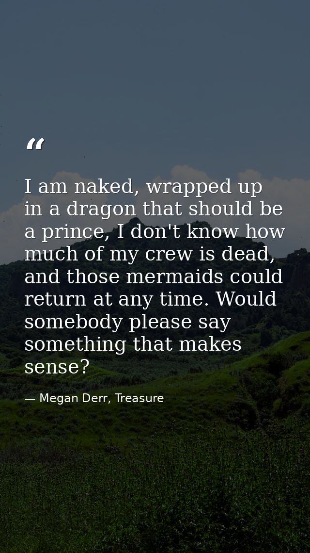 I am naked, wrapped up in a dragon that should be a prince, I don't know how much of my crew is dead, and those mermaids — Megan Derr, Treasure