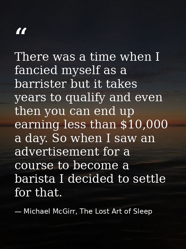 There was a time when I fancied myself as a barrister but it takes years to qualify and even then you can end up earning — Michael McGirr, The Lost Art of Sleep