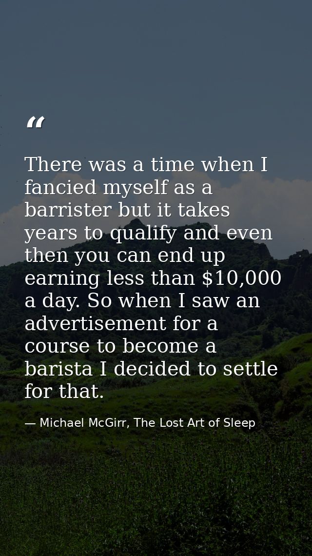 There was a time when I fancied myself as a barrister but it takes years to qualify and even then you can end up earning — Michael McGirr, The Lost Art of Sleep