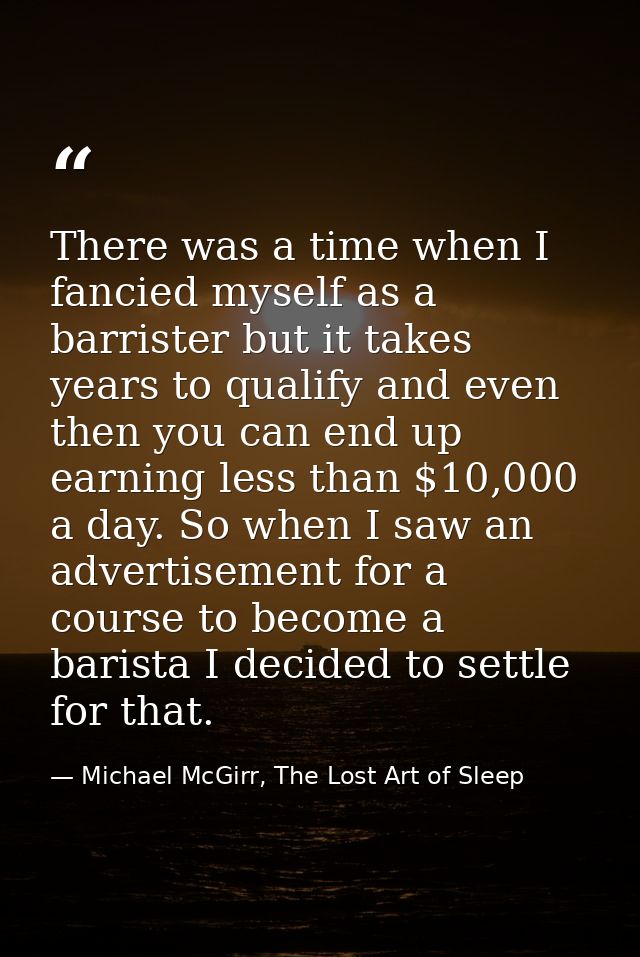 There was a time when I fancied myself as a barrister but it takes years to qualify and even then you can end up earning — Michael McGirr, The Lost Art of Sleep