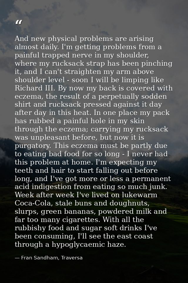 And new physical problems are arising almost daily. I'm getting problems from a painful trapped nerve in my shoulder, wh — Fran Sandham, Traversa