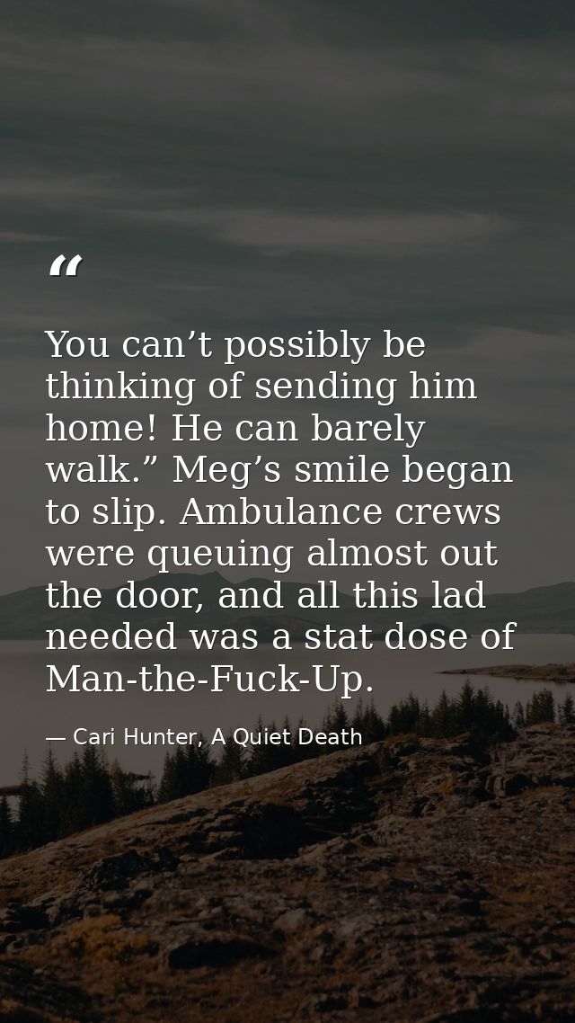 You can’t possibly be thinking of sending him home! He can barely walk.” Meg’s smile began to slip. Ambulance crews were — Cari Hunter, A Quiet Death