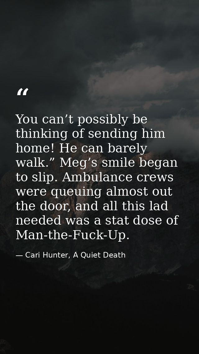 You can’t possibly be thinking of sending him home! He can barely walk.” Meg’s smile began to slip. Ambulance crews were — Cari Hunter, A Quiet Death