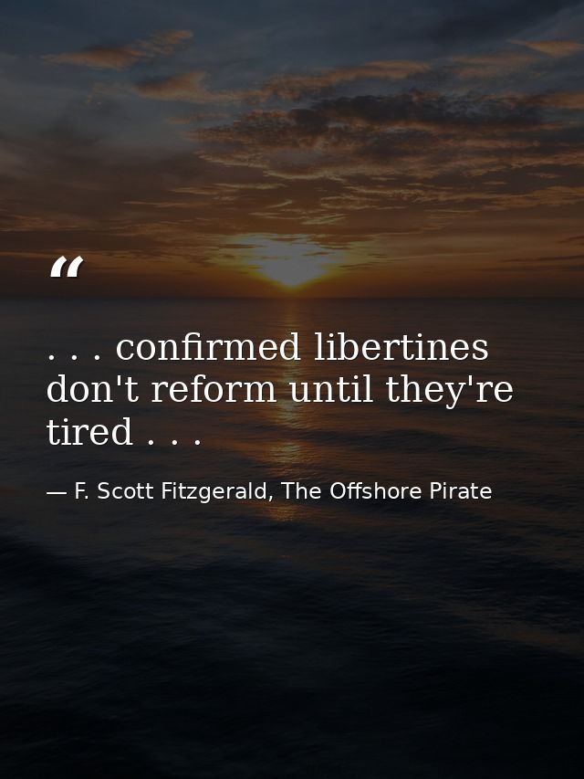 . . . confirmed libertines don't reform until they're tired . . . — F. Scott Fitzgerald, The Offshore Pirate