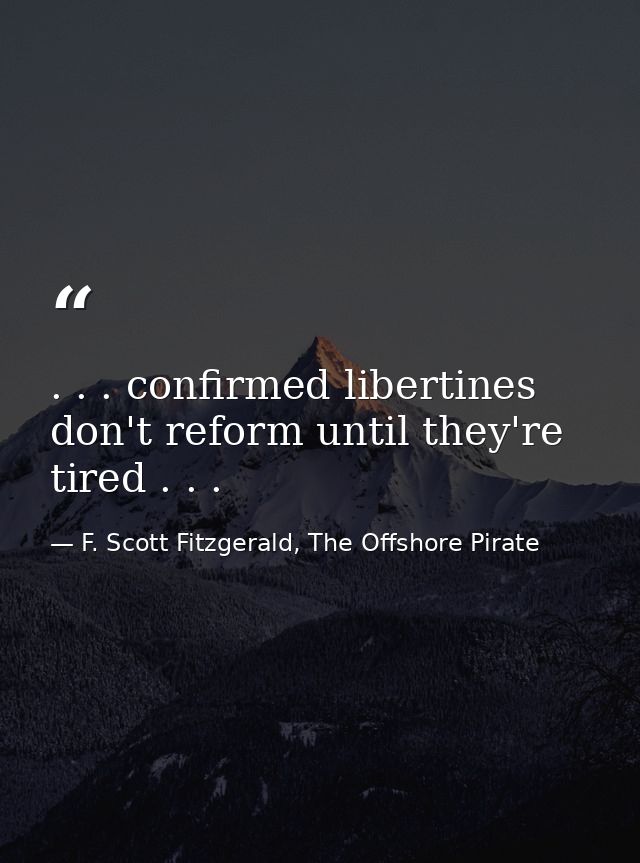 . . . confirmed libertines don't reform until they're tired . . . — F. Scott Fitzgerald, The Offshore Pirate