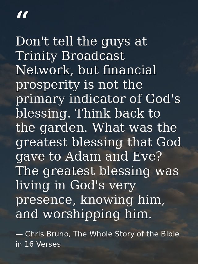 Don't tell the guys at Trinity Broadcast Network, but financial prosperity is not the primary indicator of God's blessin — Chris Bruno, The Whole Story of the Bible in 16 Verses