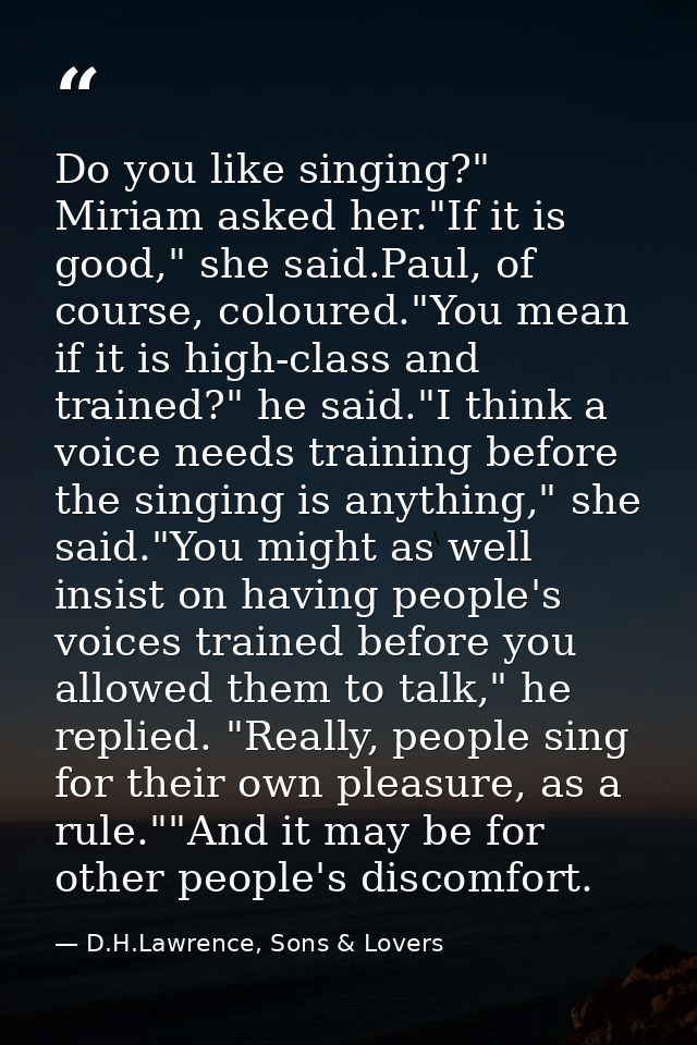 Do you like singing?" Miriam asked her."If it is good," she said.Paul, of course, coloured."You mean if it is high-class — D.H.Lawrence, Sons & Lovers