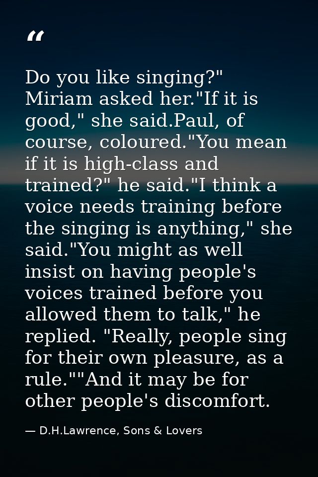 Do you like singing?" Miriam asked her."If it is good," she said.Paul, of course, coloured."You mean if it is high-class — D.H.Lawrence, Sons & Lovers