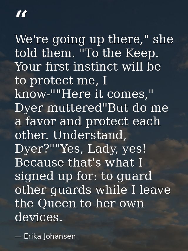 We're going up there," she told them. "To the Keep. Your first instinct will be to protect me, I know-""Here it comes,"  — Erika Johansen
