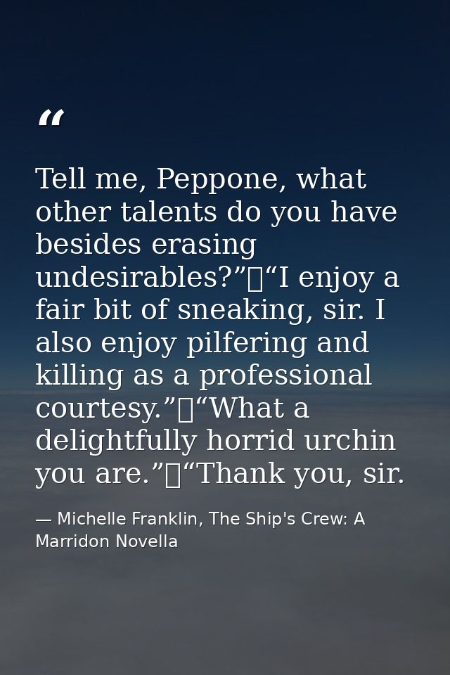 Tell me, Peppone, what other talents do you have besides erasing undesirables?”	“I enjoy a fair bit of sneaking, sir. I  — Michelle Franklin, The Ship's Crew: A Marridon Novella