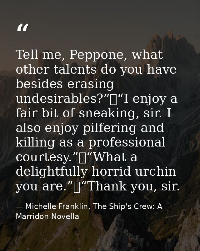 Tell me, Peppone, what other talents do you have besides erasing undesirables?”	“I enjoy a fair bit of sneaking, sir. I  — Michelle Franklin, The Ship's Crew: A Marridon Novella