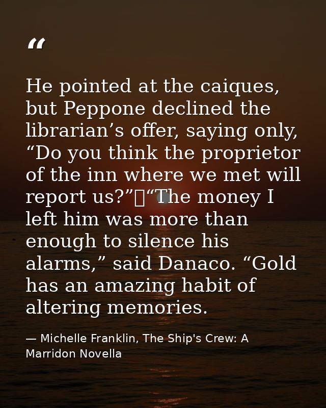 He pointed at the caiques, but Peppone declined the librarian’s offer, saying only, “Do you think the proprietor of the  — Michelle Franklin, The Ship's Crew: A Marridon Novella