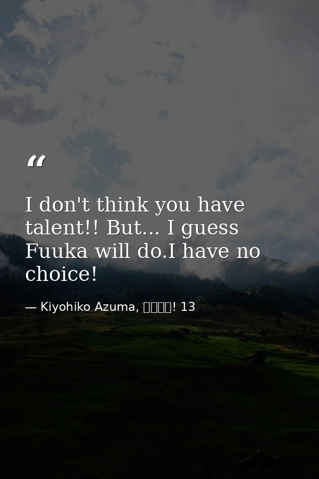 I don't think you have talent!! But... I guess Fuuka will do.I have no choice! — Kiyohiko Azuma, よつばと! 13