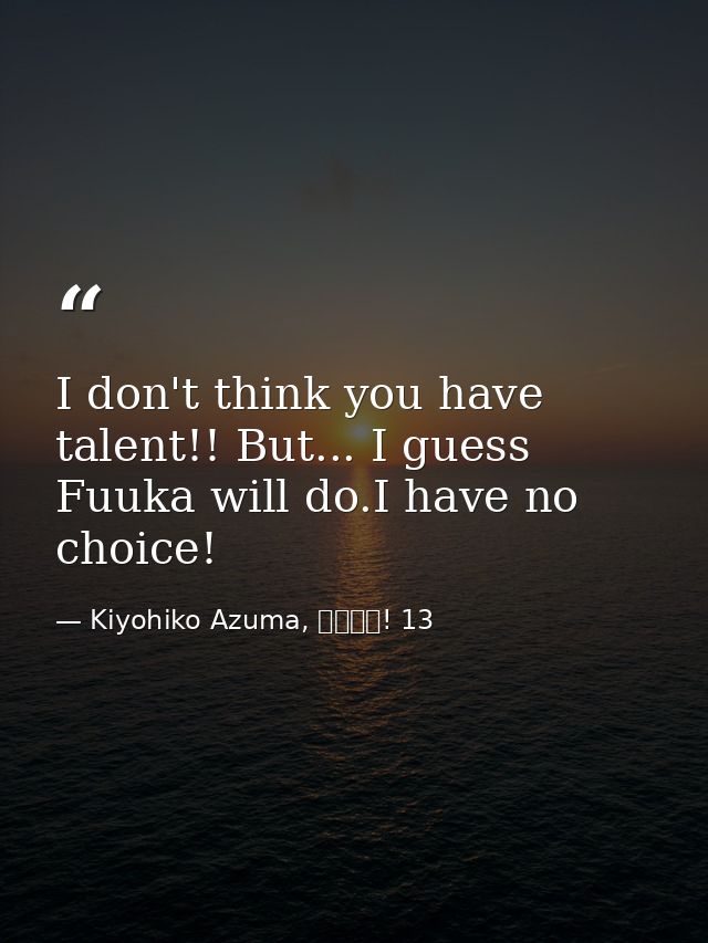 I don't think you have talent!! But... I guess Fuuka will do.I have no choice! — Kiyohiko Azuma, よつばと! 13