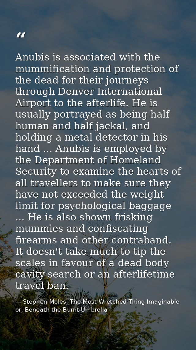Anubis is associated with the mummification and protection of the dead for their journeys through Denver International A — Stephen Moles, The Most Wretched Thing Imaginable or, Beneath the Burnt Umbrella