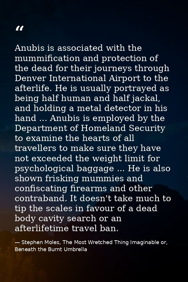 Anubis is associated with the mummification and protection of the dead for their journeys through Denver International A — Stephen Moles, The Most Wretched Thing Imaginable or, Beneath the Burnt Umbrella