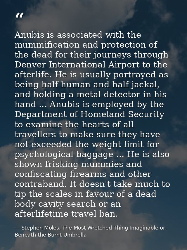Anubis is associated with the mummification and protection of the dead for their journeys through Denver International A — Stephen Moles, The Most Wretched Thing Imaginable or, Beneath the Burnt Umbrella