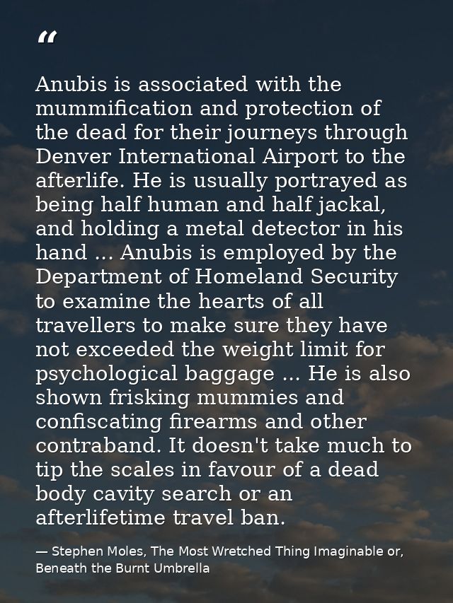 Anubis is associated with the mummification and protection of the dead for their journeys through Denver International A — Stephen Moles, The Most Wretched Thing Imaginable or, Beneath the Burnt Umbrella