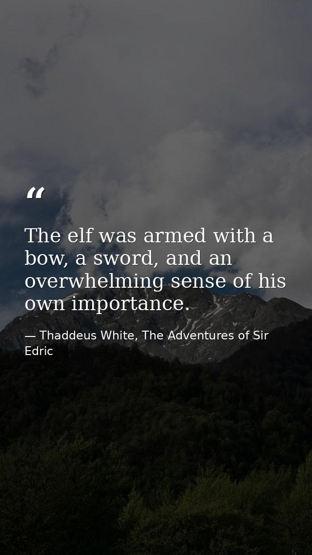 The elf was armed with a bow, a sword, and an overwhelming sense of his own importance. — Thaddeus White, The Adventures of Sir Edric