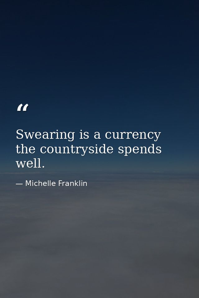 Swearing is a currency the countryside spends well. — Michelle Franklin