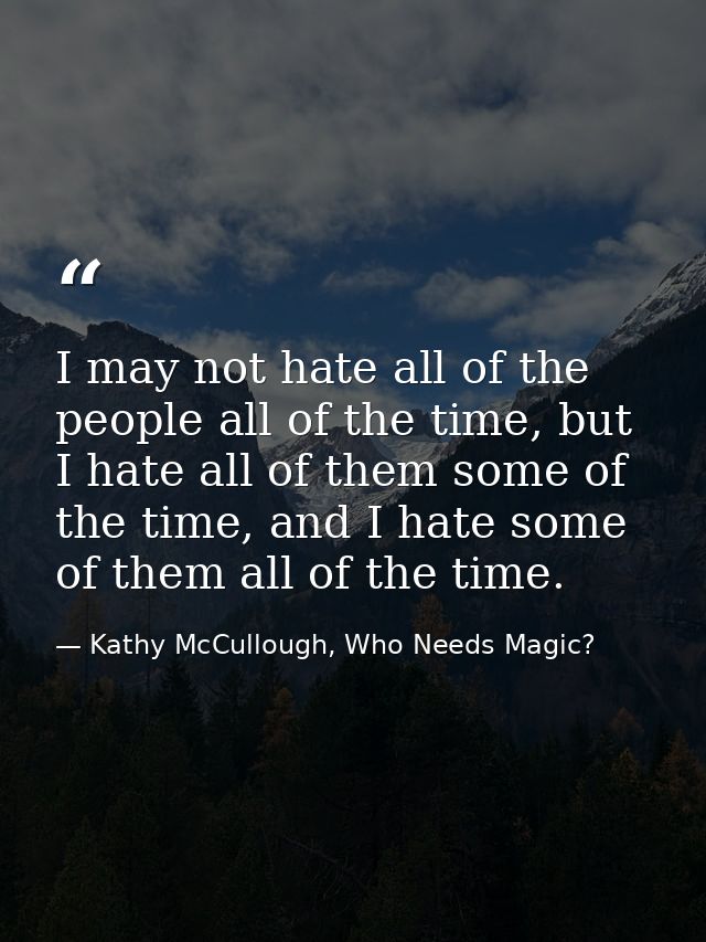 I may not hate all of the people all of the time, but I hate all of them some of the time, and I hate some of them all o — Kathy McCullough, Who Needs Magic?